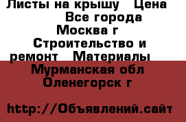 Листы на крышу › Цена ­ 100 - Все города, Москва г. Строительство и ремонт » Материалы   . Мурманская обл.,Оленегорск г.